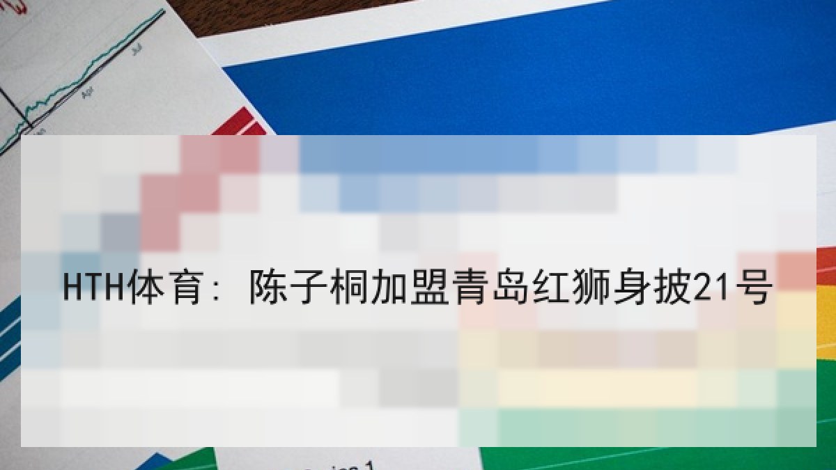 HTH体育: 陈子桐加盟青岛红狮身披21号 HTH体育: 陈子桐加盟青岛红狮身披21号