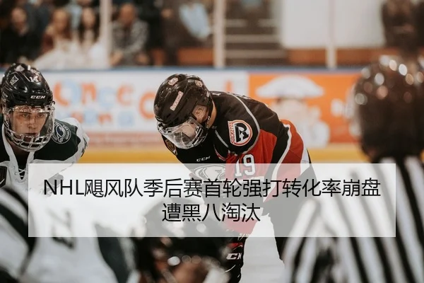 NHL飓风队季后赛首轮强打转化率崩盘遭黑八淘汰