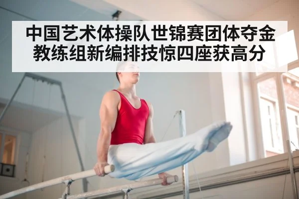 中国艺术体操队世锦赛团体夺金教练组新编排技惊四座获高分