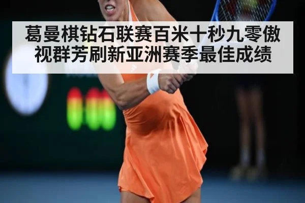 葛曼棋钻石联赛百米十秒九零傲视群芳刷新亚洲赛季最佳成绩