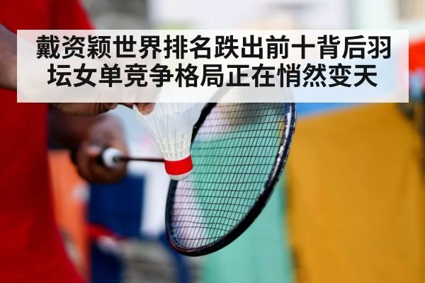 戴资颖世界排名跌出前十背后羽坛女单竞争格局正在悄然变天
