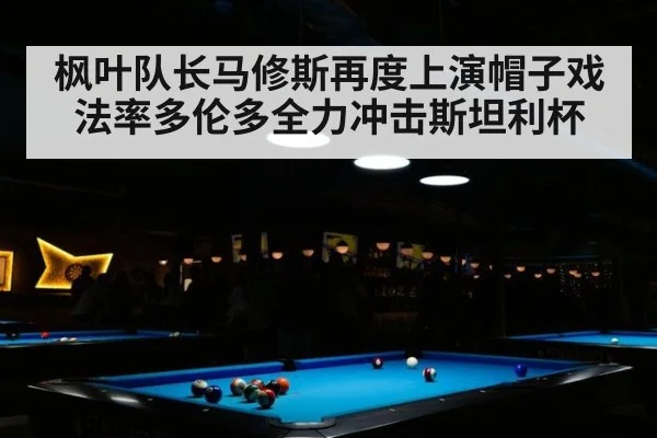 枫叶队长马修斯再度上演帽子戏法率多伦多全力冲击斯坦利杯